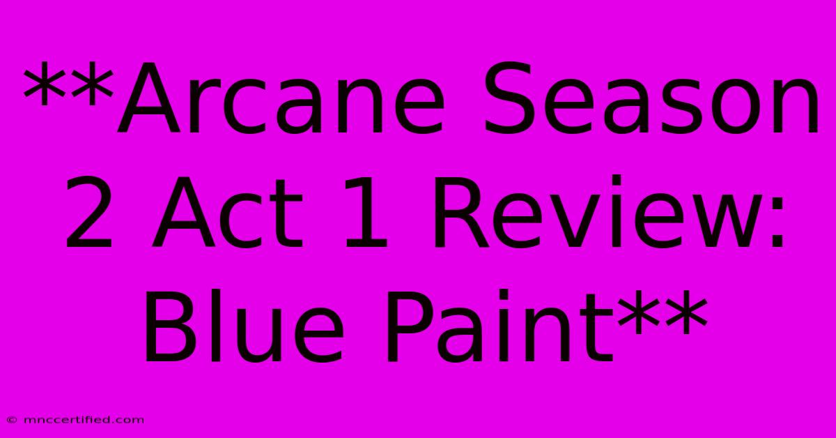 **Arcane Season 2 Act 1 Review: Blue Paint** 