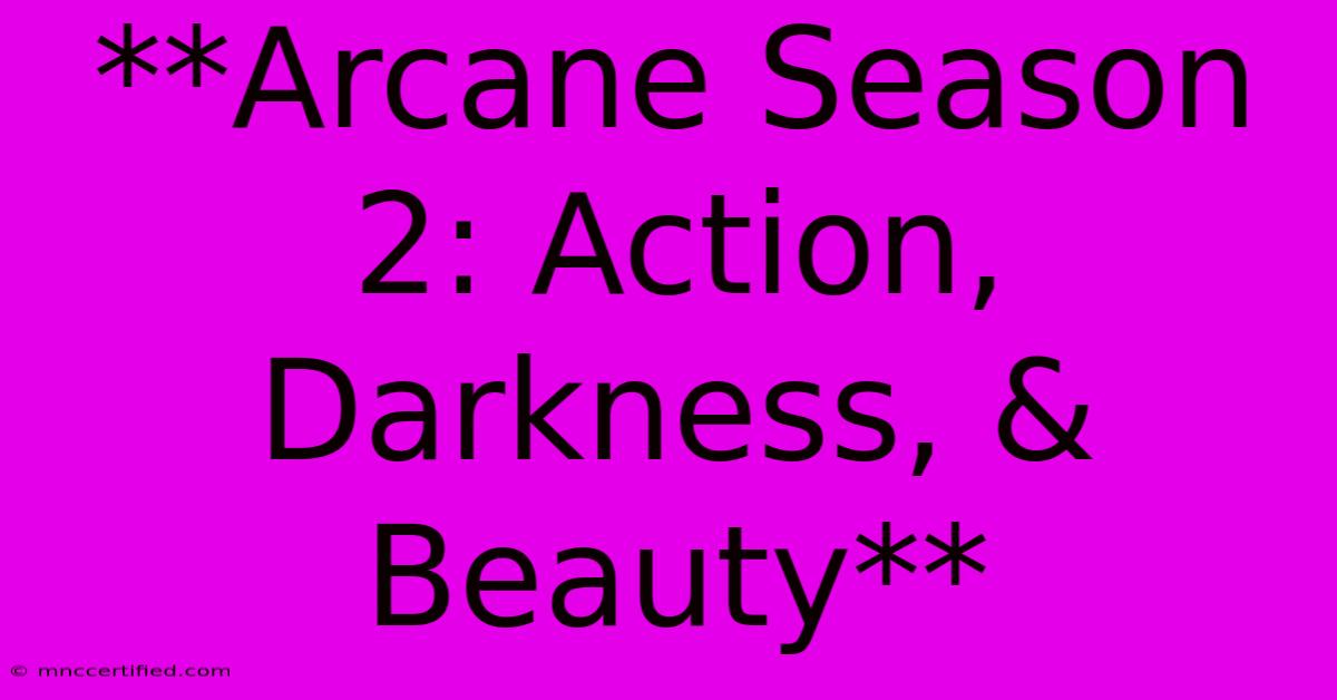 **Arcane Season 2: Action, Darkness, & Beauty**