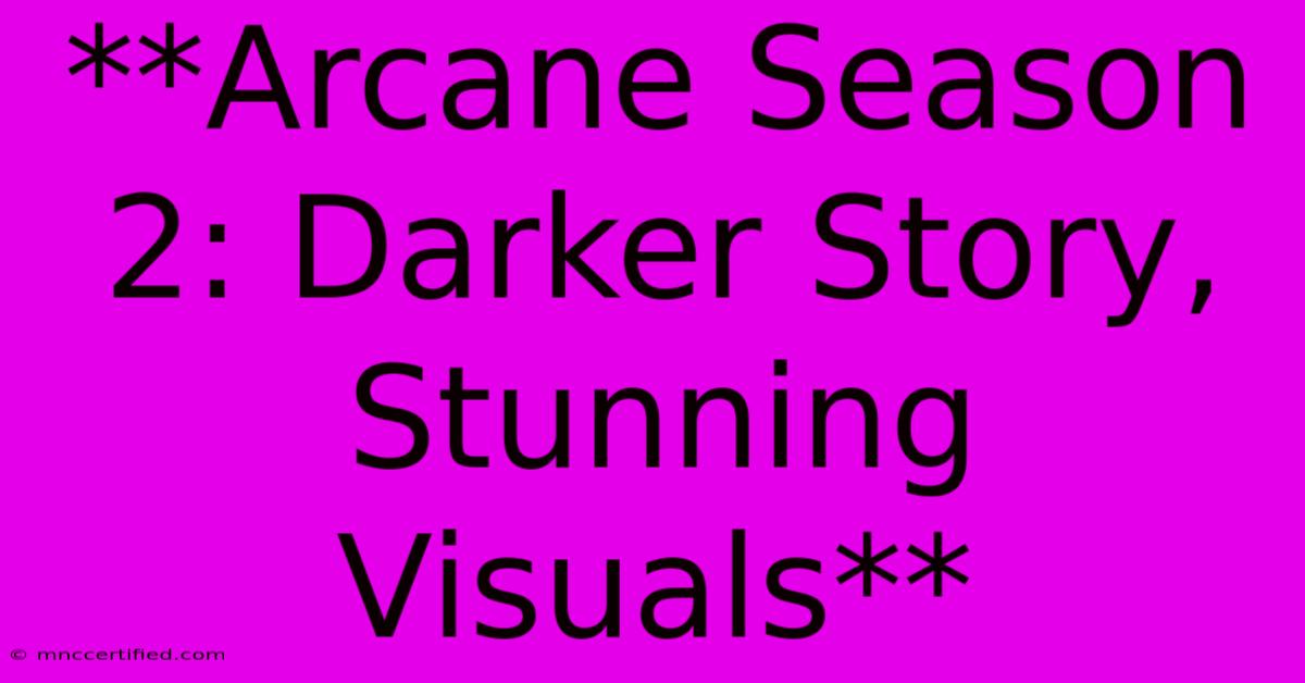 **Arcane Season 2: Darker Story, Stunning Visuals** 