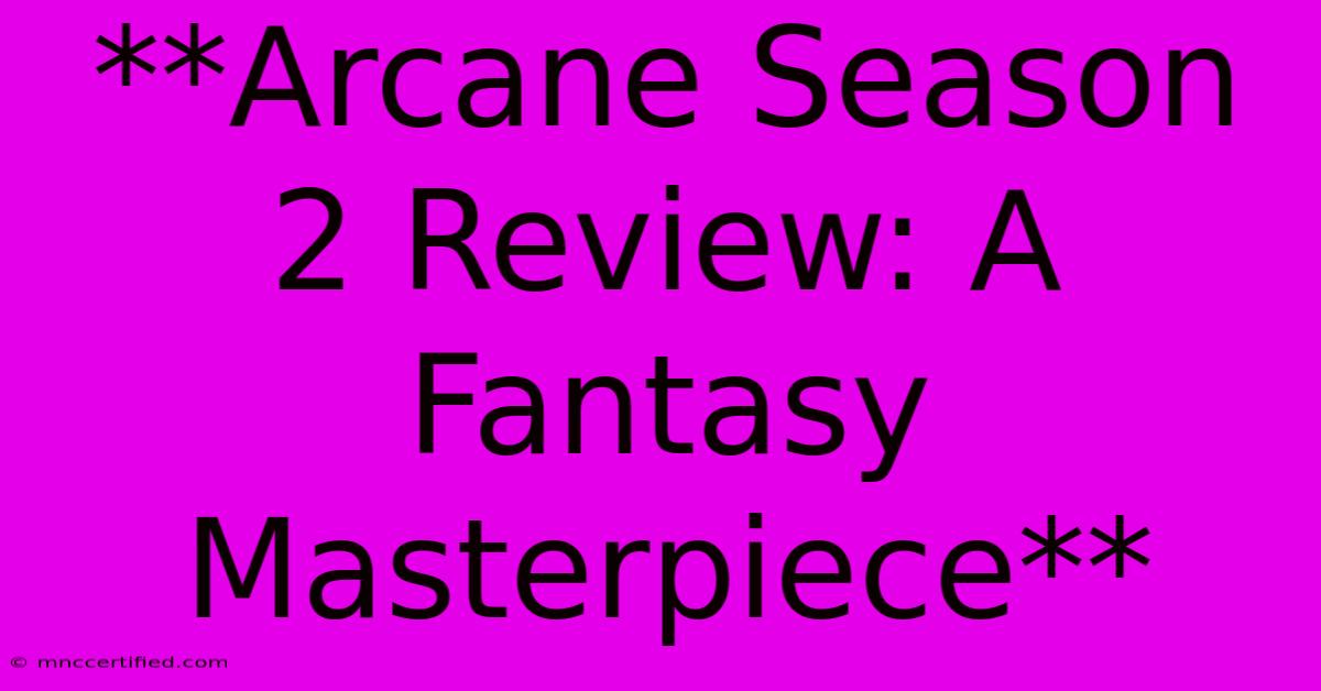 **Arcane Season 2 Review: A Fantasy Masterpiece**