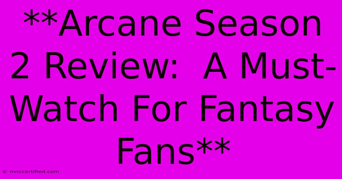 **Arcane Season 2 Review:  A Must-Watch For Fantasy Fans** 