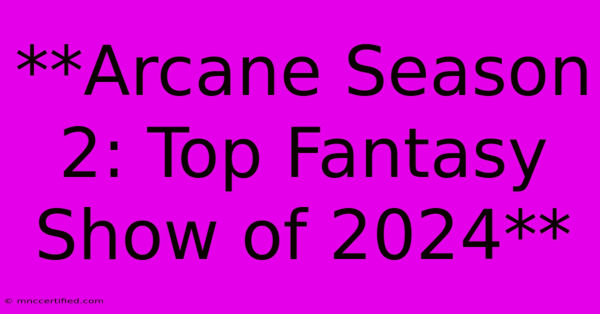 **Arcane Season 2: Top Fantasy Show Of 2024**