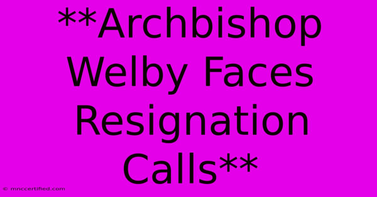 **Archbishop Welby Faces Resignation Calls** 