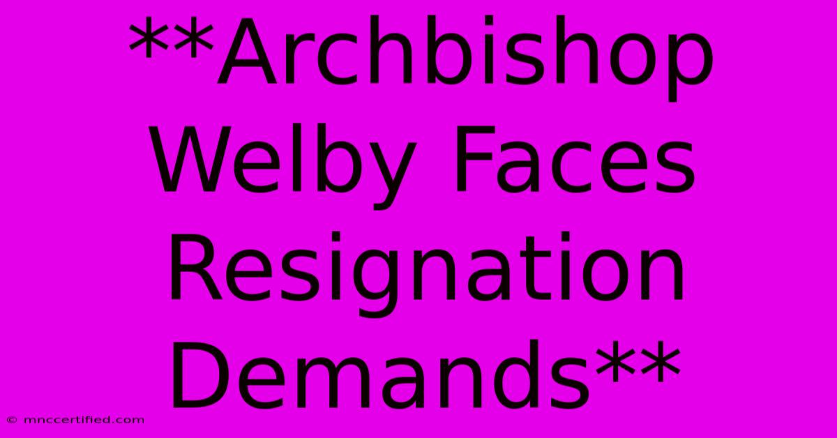 **Archbishop Welby Faces Resignation Demands** 