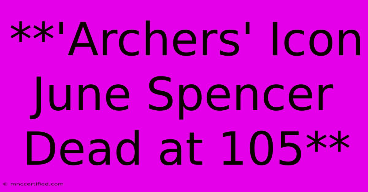 **'Archers' Icon June Spencer Dead At 105**