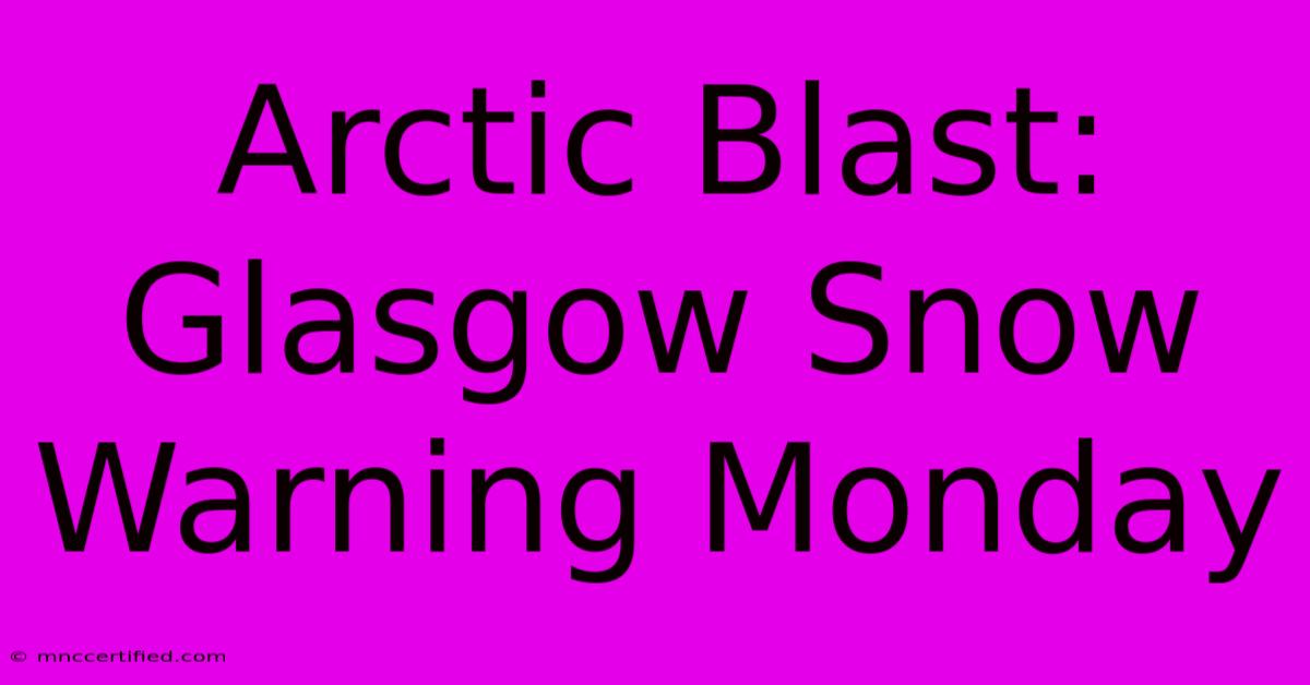 Arctic Blast: Glasgow Snow Warning Monday