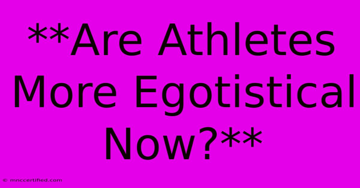 **Are Athletes More Egotistical Now?** 