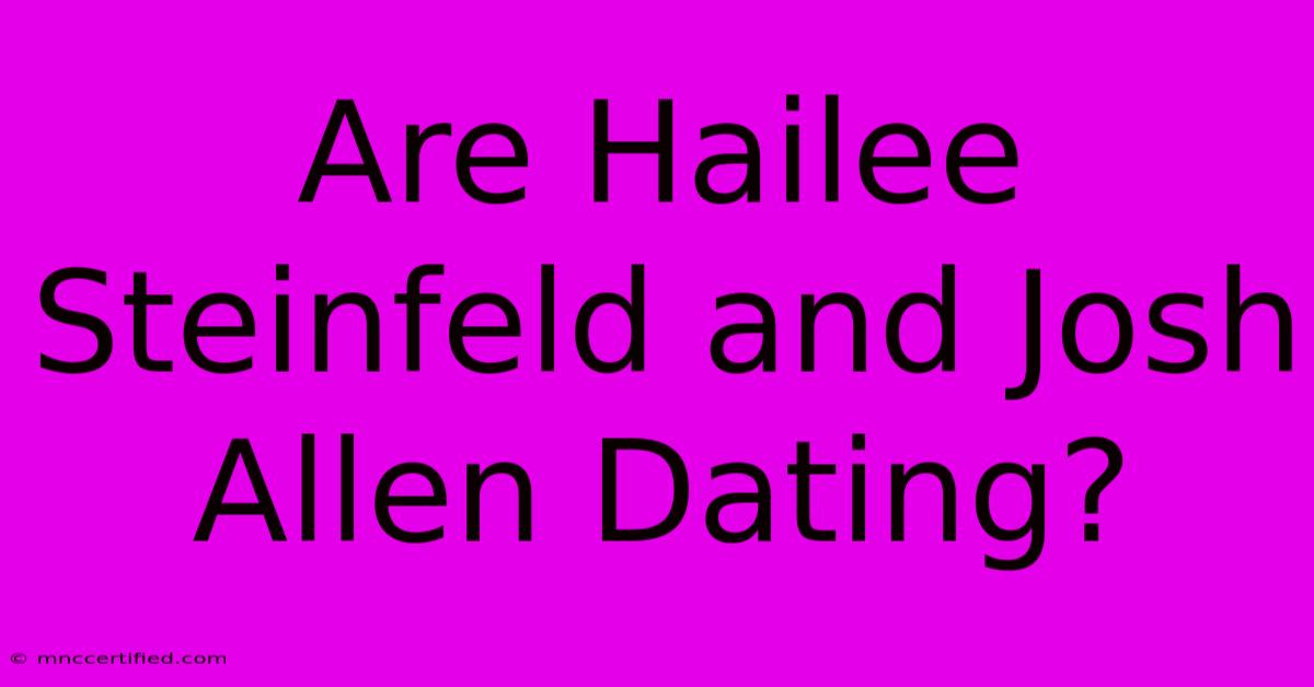 Are Hailee Steinfeld And Josh Allen Dating?