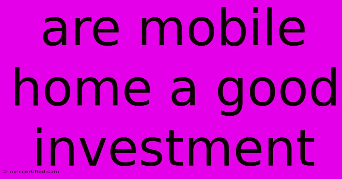 Are Mobile Home A Good Investment