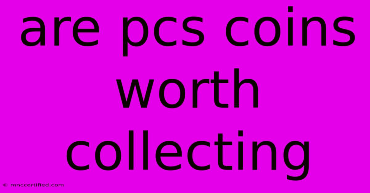 Are Pcs Coins Worth Collecting