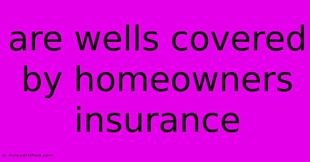 Are Wells Covered By Homeowners Insurance