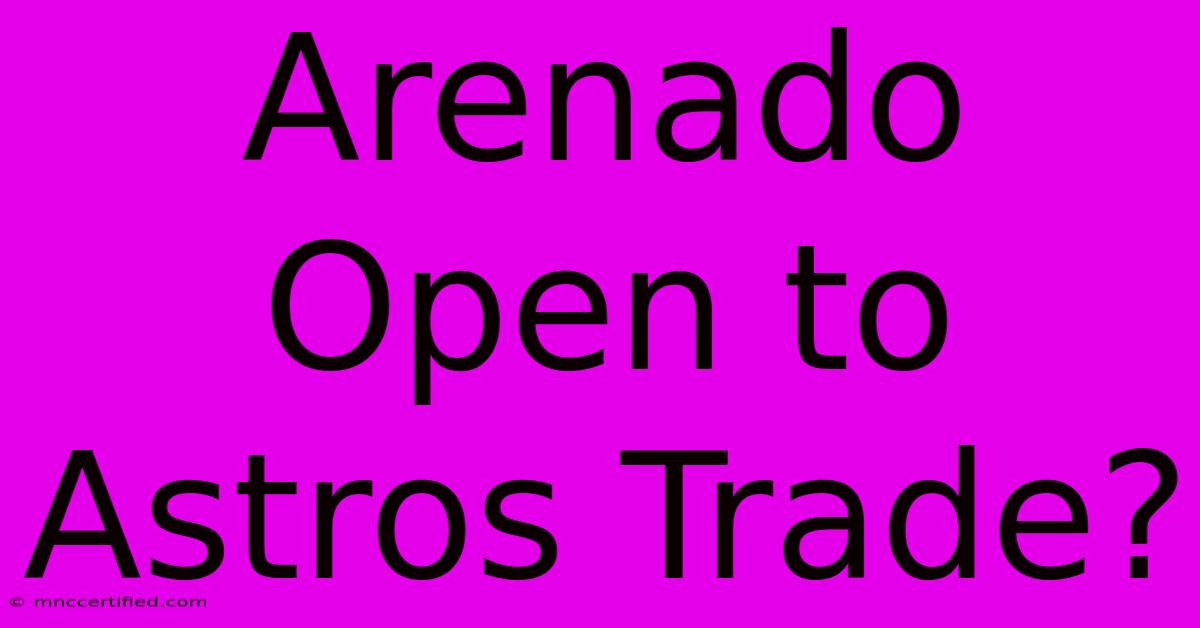 Arenado Open To Astros Trade?