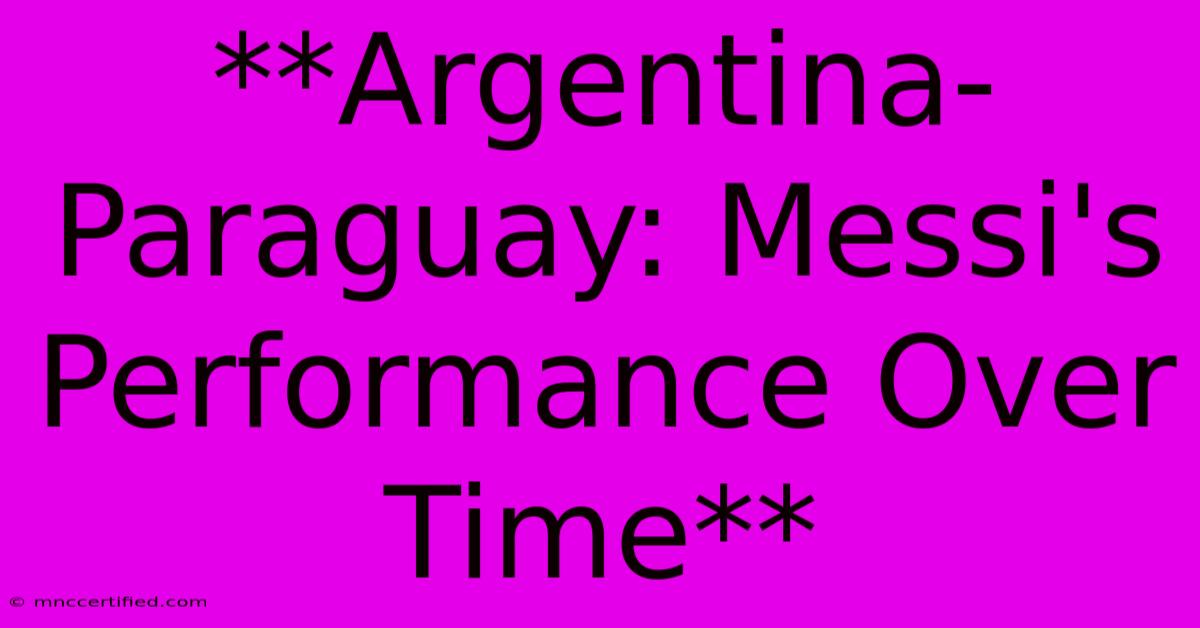 **Argentina-Paraguay: Messi's Performance Over Time**