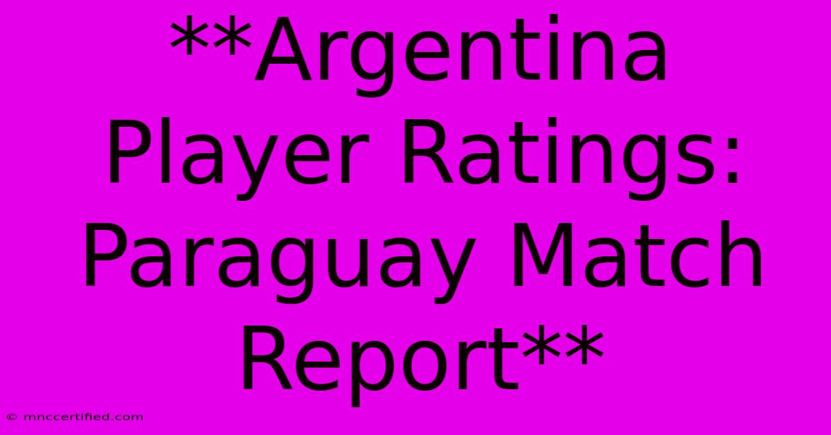 **Argentina Player Ratings: Paraguay Match Report** 