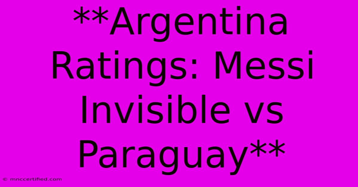 **Argentina Ratings: Messi Invisible Vs Paraguay** 