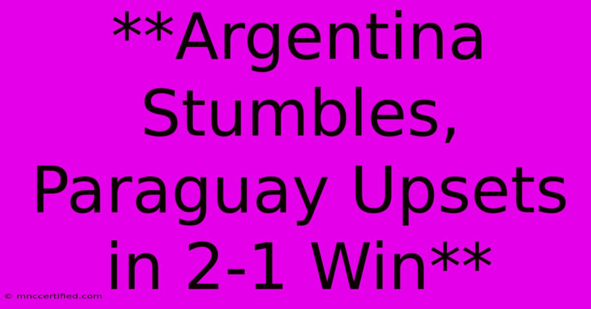 **Argentina Stumbles, Paraguay Upsets In 2-1 Win**