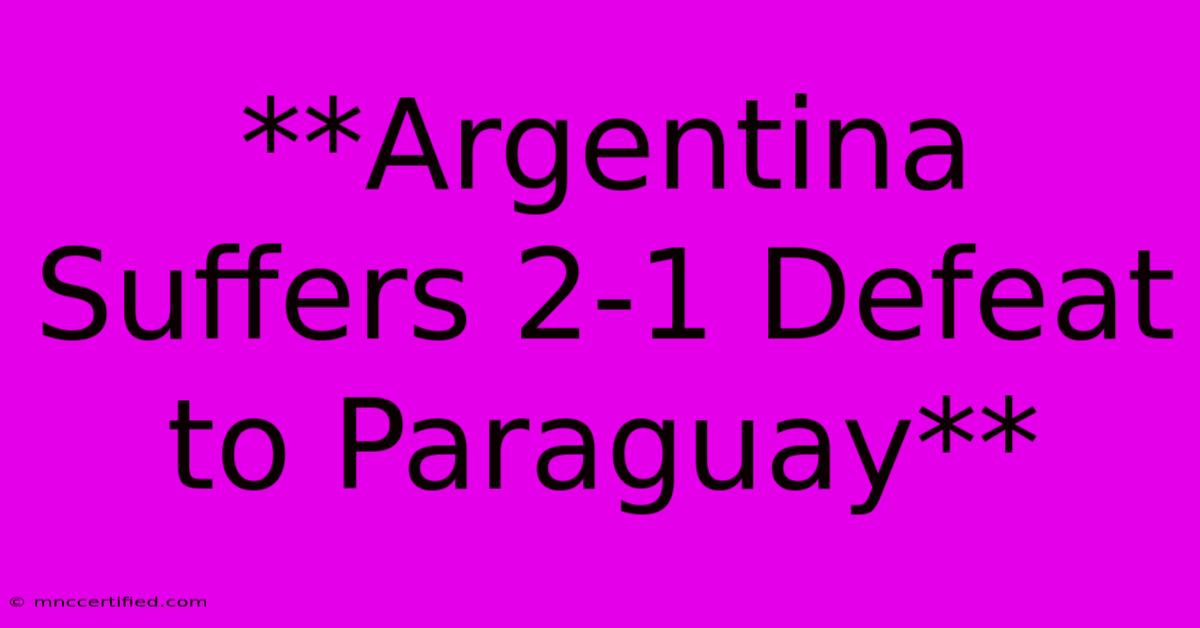 **Argentina Suffers 2-1 Defeat To Paraguay**