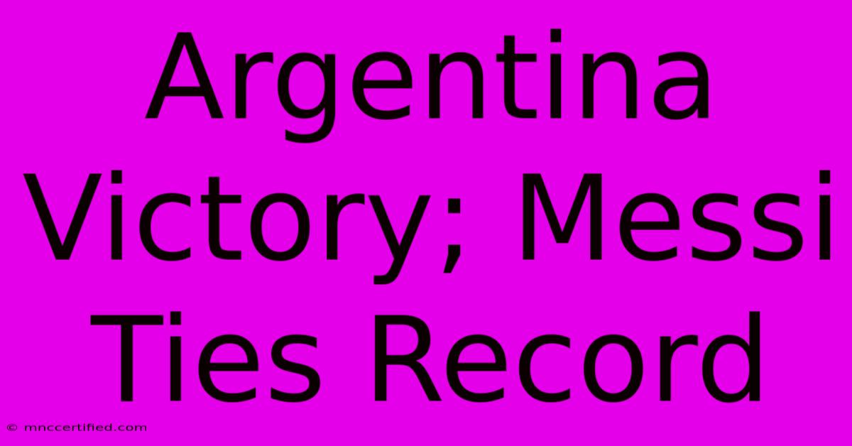 Argentina Victory; Messi Ties Record