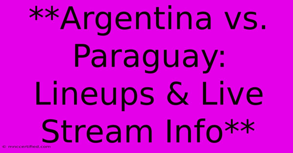 **Argentina Vs. Paraguay: Lineups & Live Stream Info** 