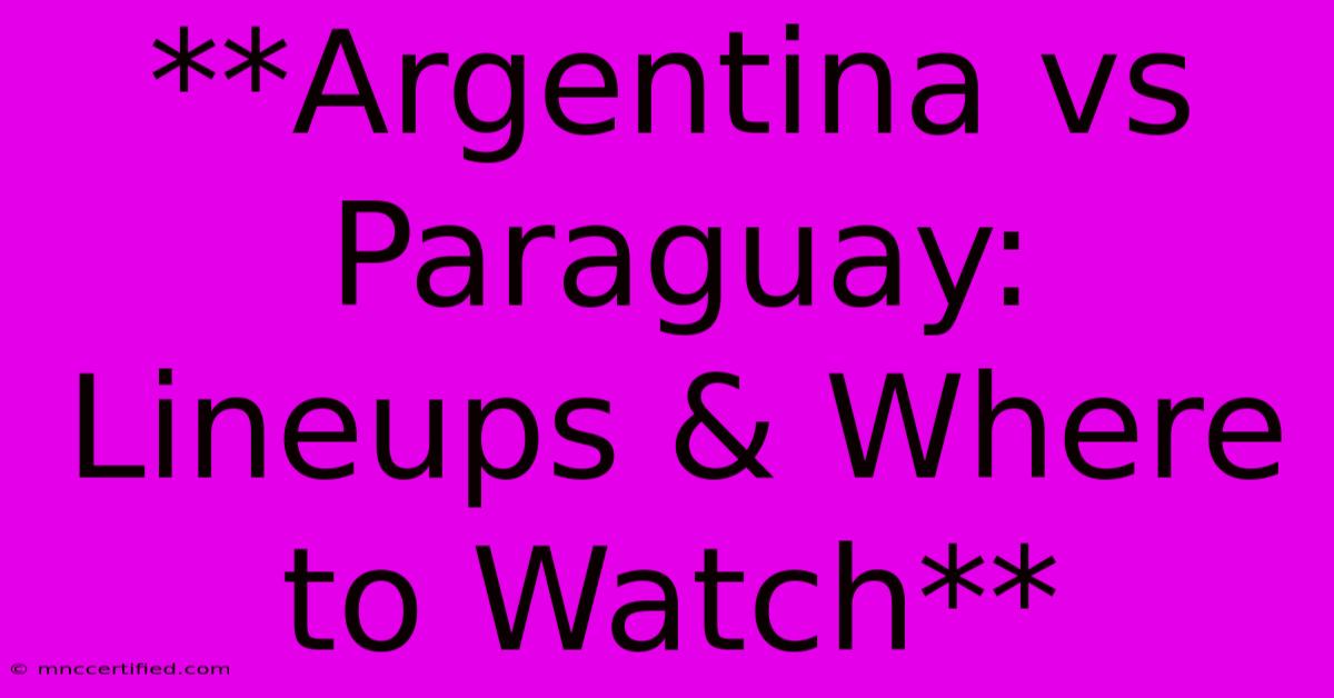 **Argentina Vs Paraguay: Lineups & Where To Watch**