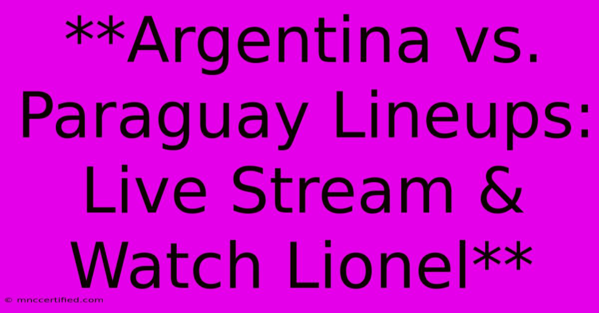 **Argentina Vs. Paraguay Lineups: Live Stream & Watch Lionel** 