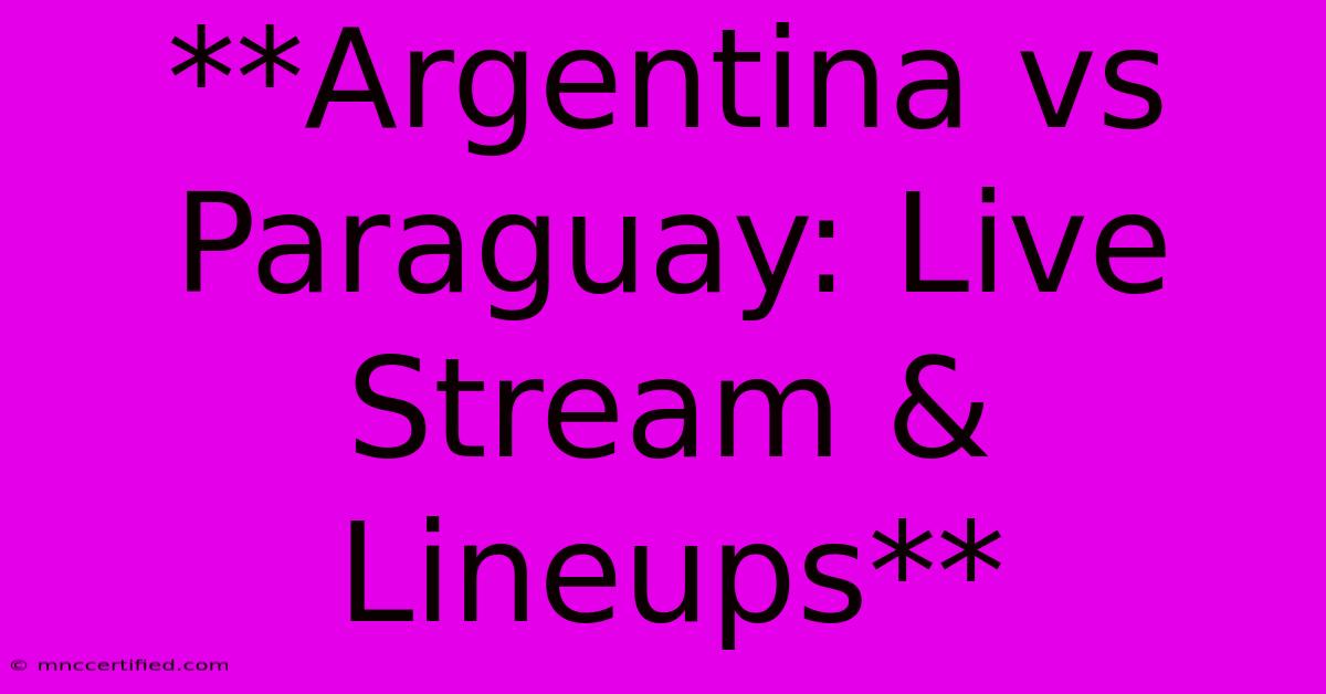 **Argentina Vs Paraguay: Live Stream & Lineups** 