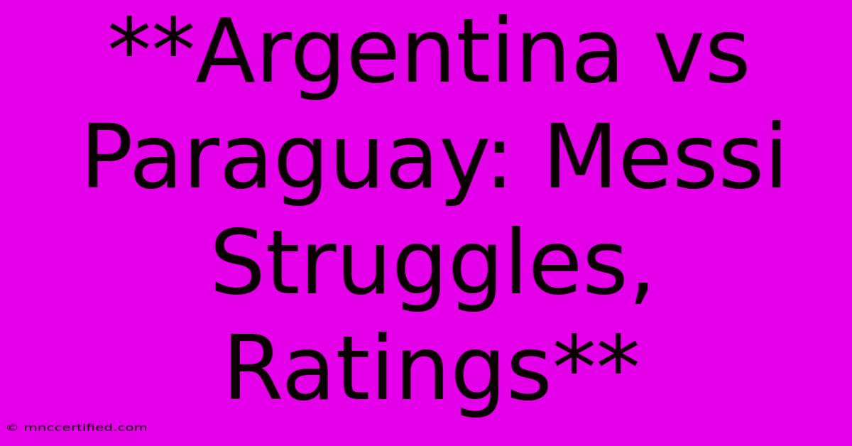 **Argentina Vs Paraguay: Messi Struggles, Ratings**