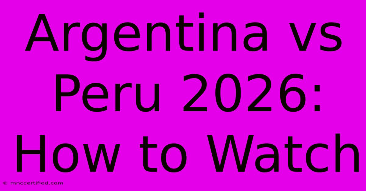 Argentina Vs Peru 2026: How To Watch