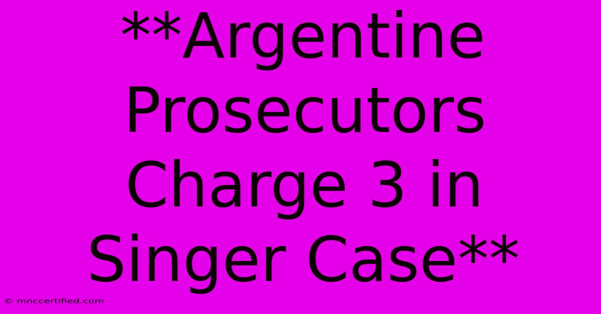 **Argentine Prosecutors Charge 3 In Singer Case**