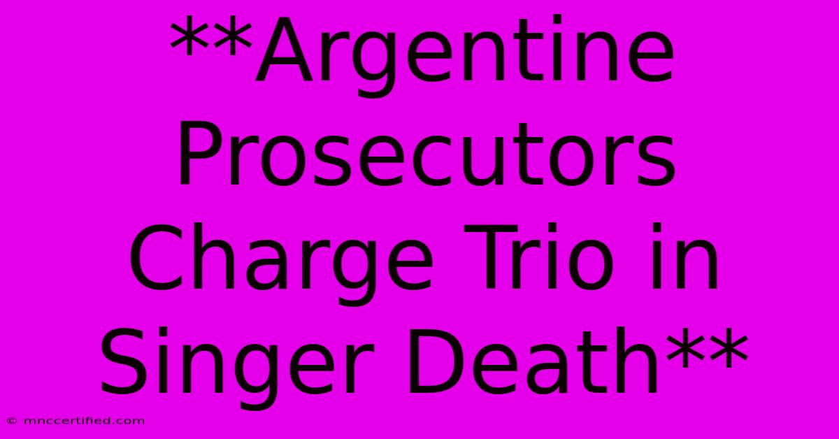 **Argentine Prosecutors Charge Trio In Singer Death**