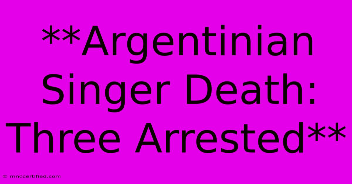 **Argentinian Singer Death: Three Arrested**