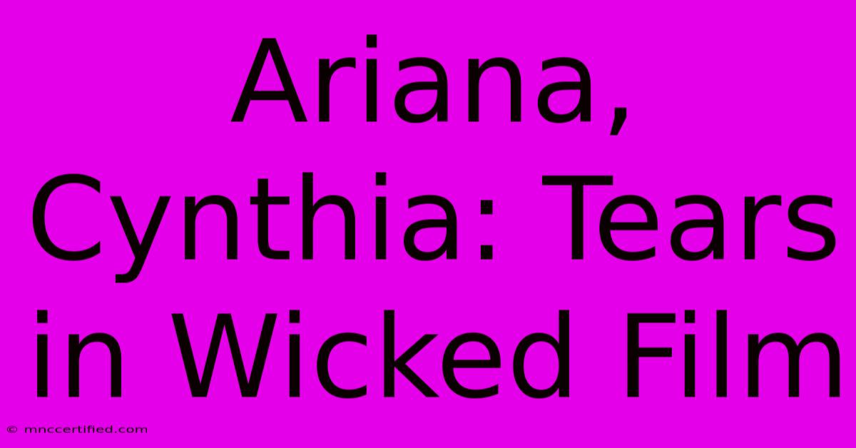 Ariana, Cynthia: Tears In Wicked Film