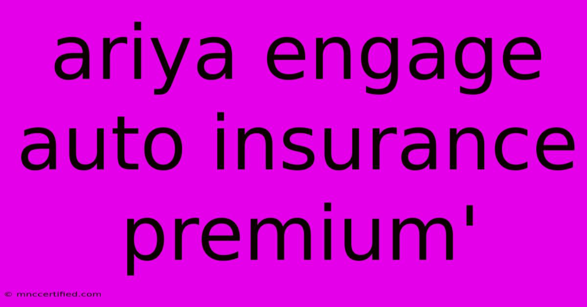 Ariya Engage Auto Insurance Premium'