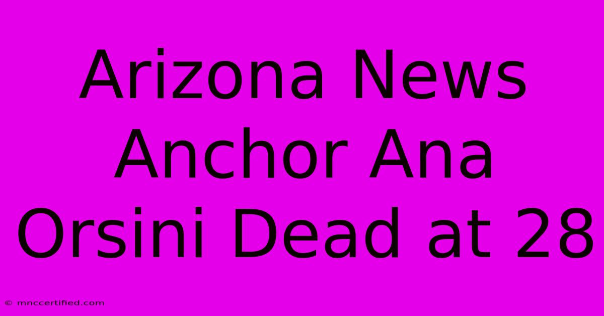 Arizona News Anchor Ana Orsini Dead At 28