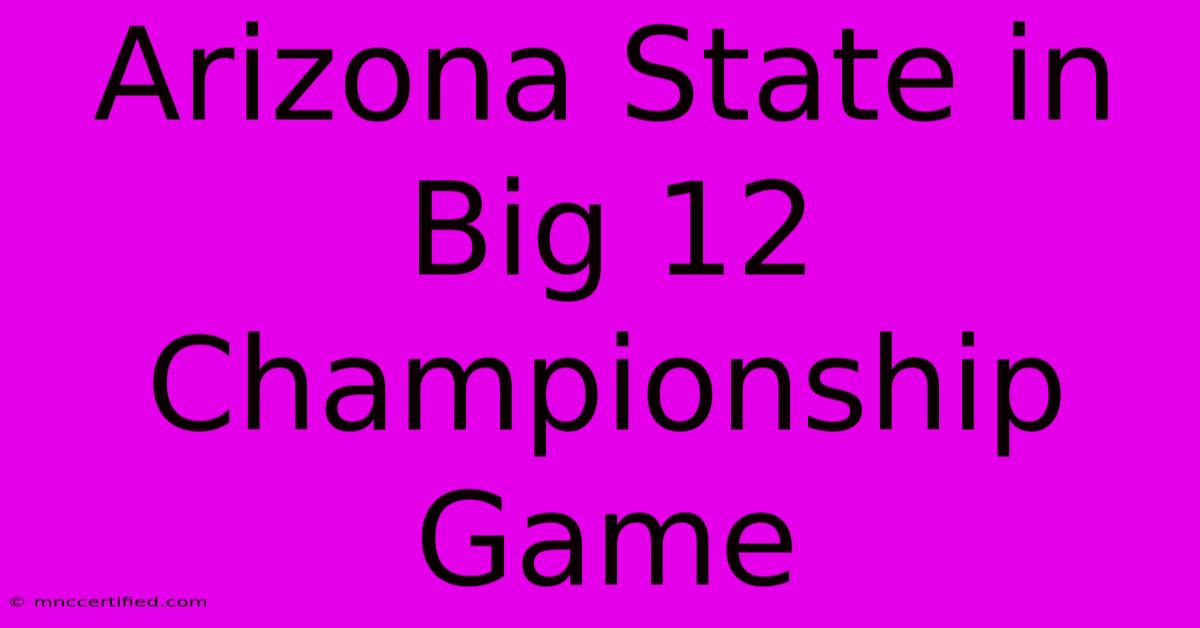 Arizona State In Big 12 Championship Game