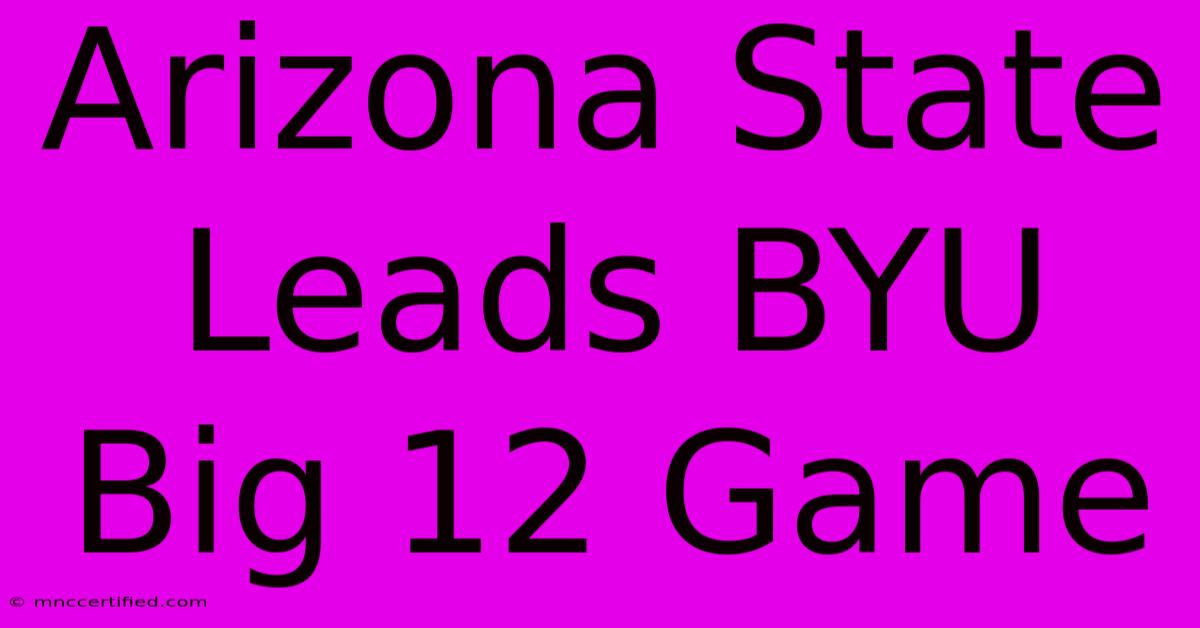 Arizona State Leads BYU Big 12 Game