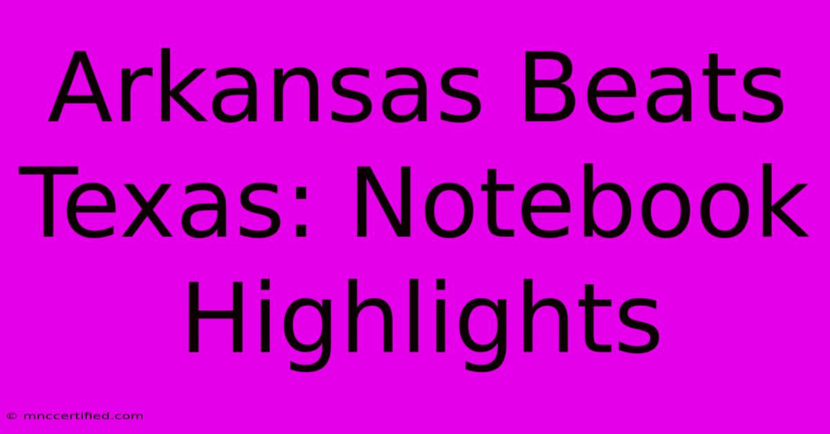 Arkansas Beats Texas: Notebook Highlights