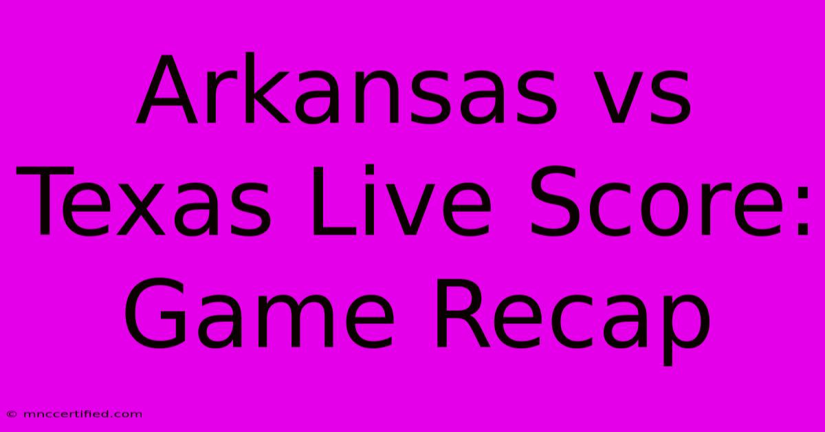 Arkansas Vs Texas Live Score: Game Recap