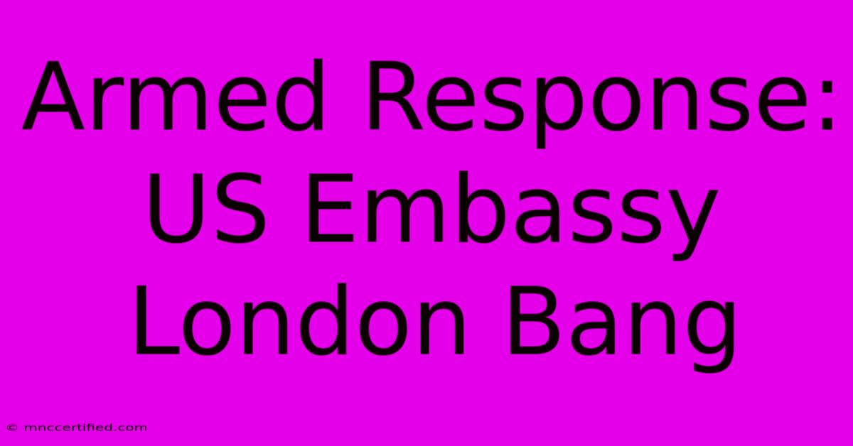 Armed Response: US Embassy London Bang