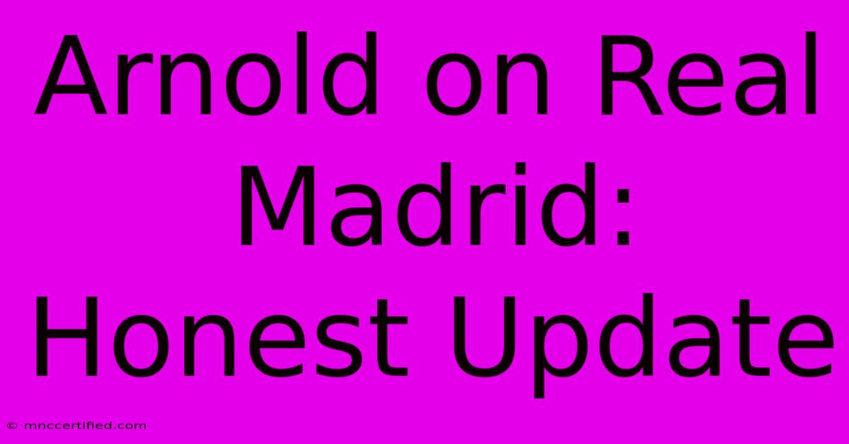 Arnold On Real Madrid: Honest Update