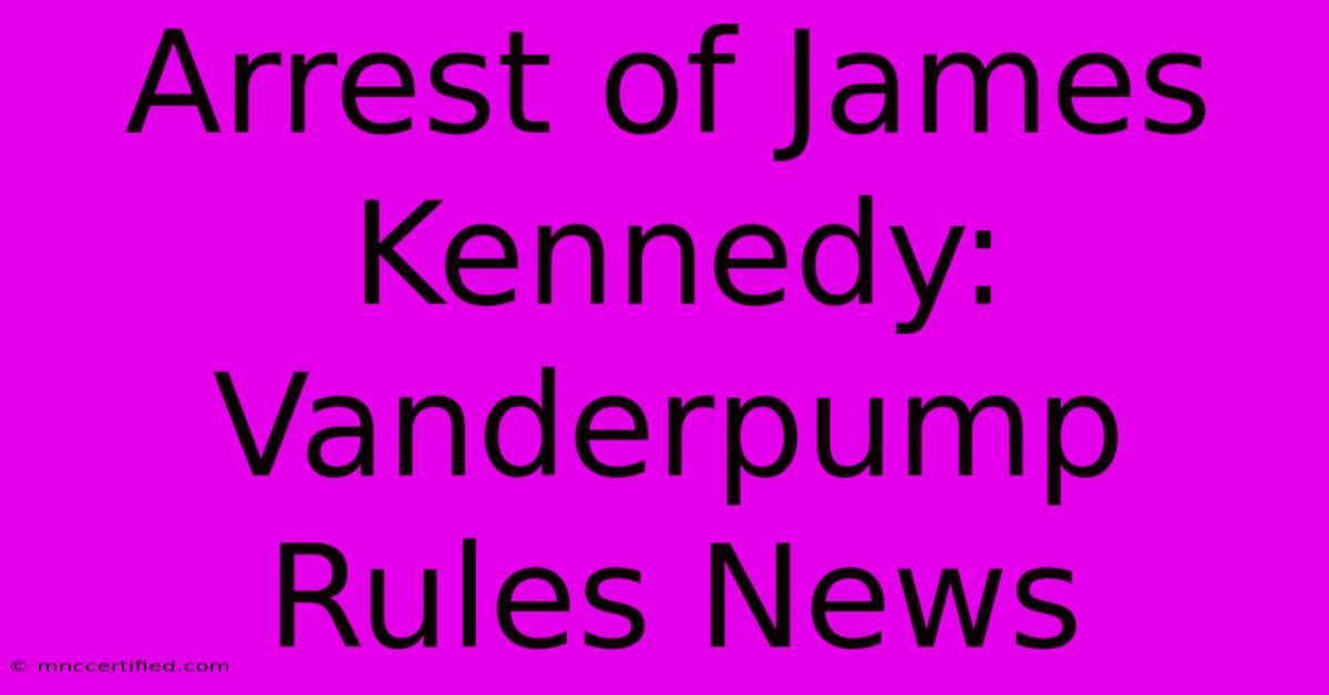 Arrest Of James Kennedy: Vanderpump Rules News