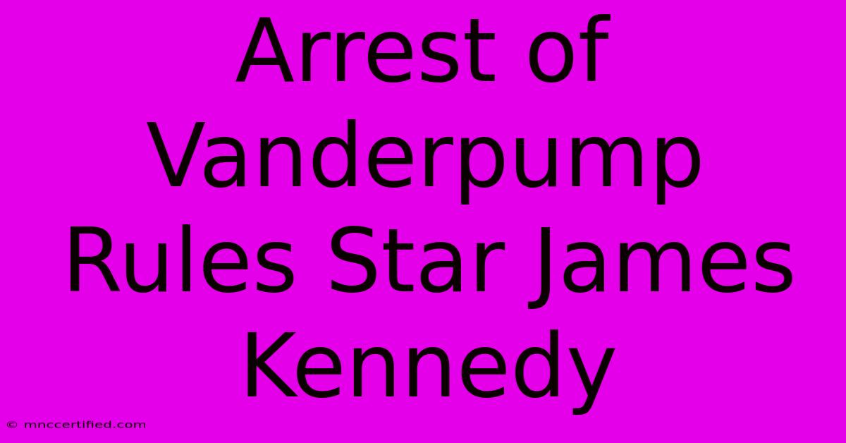 Arrest Of Vanderpump Rules Star James Kennedy