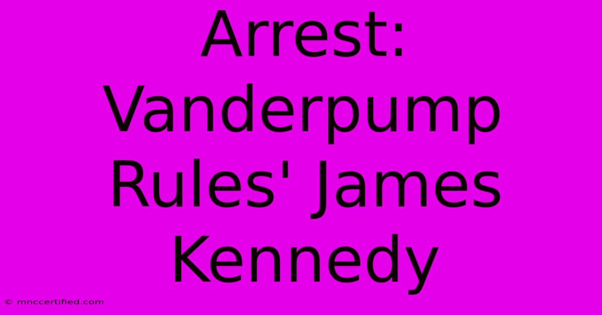 Arrest: Vanderpump Rules' James Kennedy