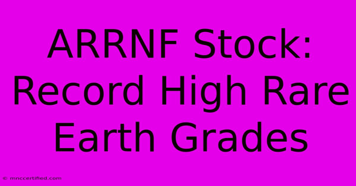 ARRNF Stock: Record High Rare Earth Grades