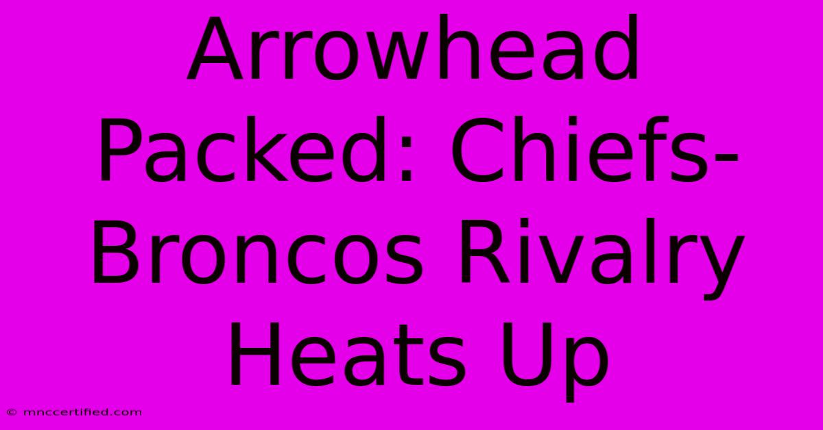 Arrowhead Packed: Chiefs-Broncos Rivalry Heats Up