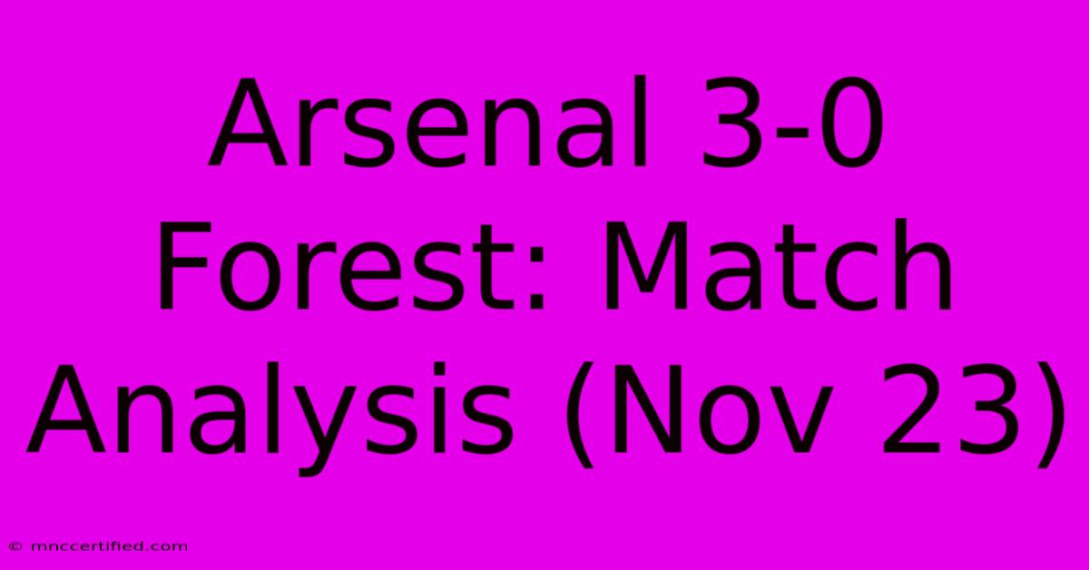 Arsenal 3-0 Forest: Match Analysis (Nov 23)