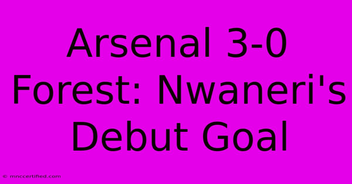 Arsenal 3-0 Forest: Nwaneri's Debut Goal