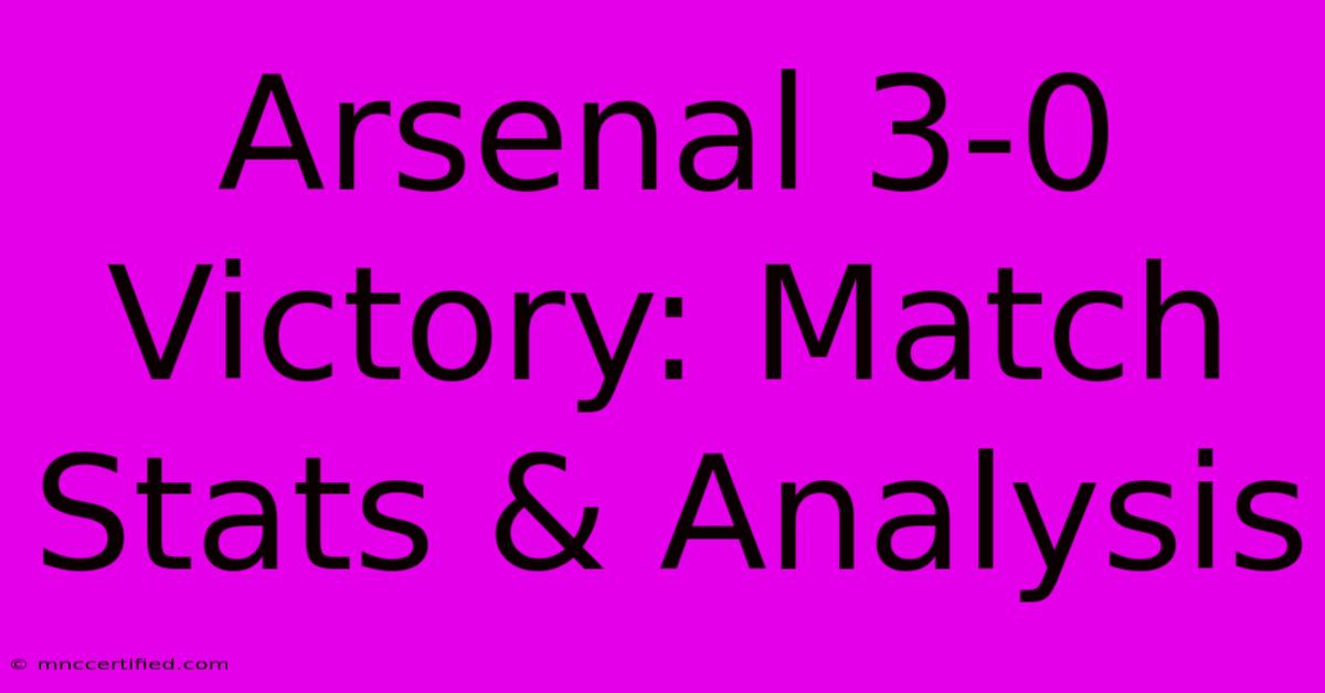 Arsenal 3-0 Victory: Match Stats & Analysis