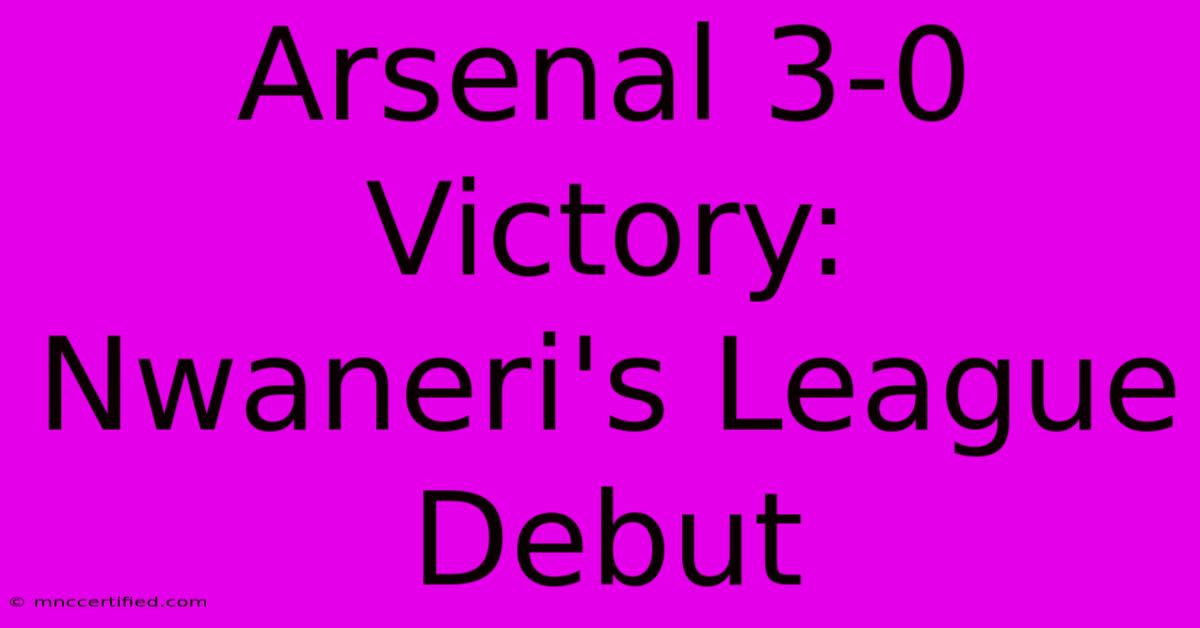 Arsenal 3-0 Victory: Nwaneri's League Debut