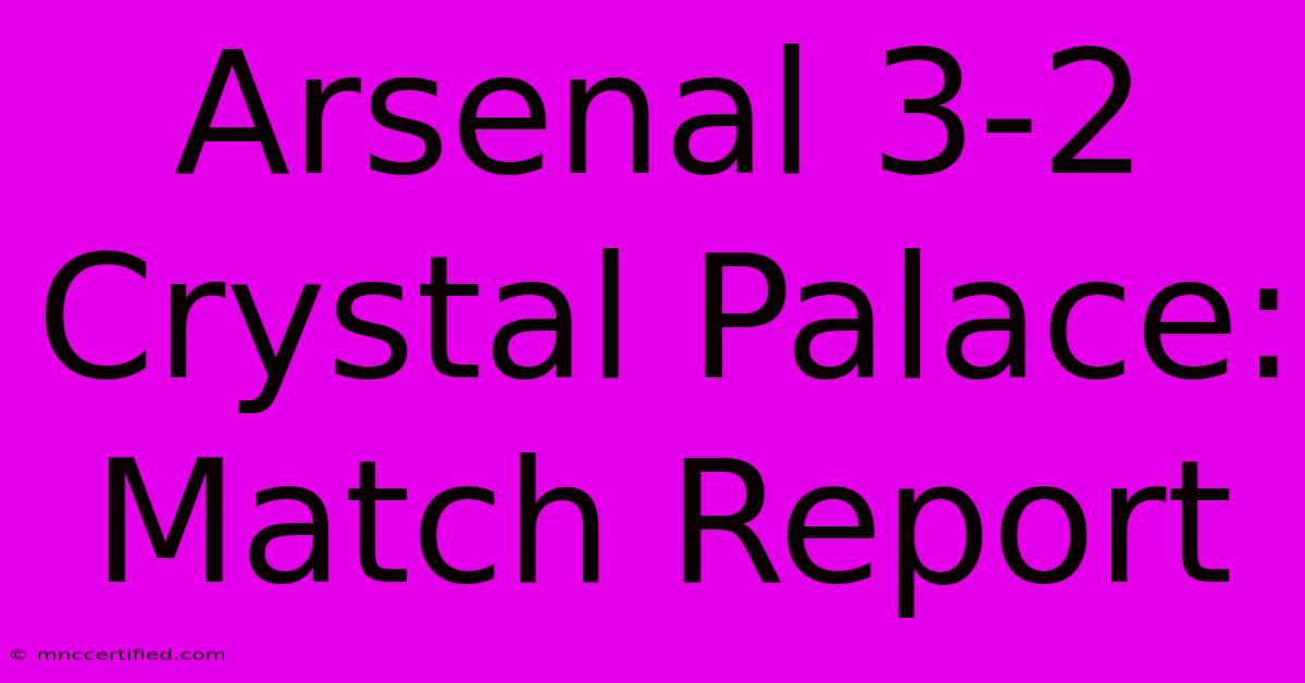 Arsenal 3-2 Crystal Palace: Match Report